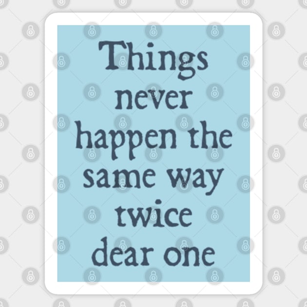 Things Never Happen the Same Way Twice, Dear One Magnet by  hal mafhoum?